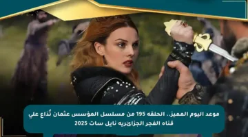 موعد اليوم المميز.. الحلقة 195 من مسلسل المؤسس عثمان تُذاع على قناة الفجر الجزائرية نايل سات 2025